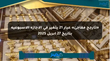 «تأرجح مفاجئ» عيار 21 يتغير في الإجازة الأسبوعية بتاريخ 27 أبريل 2025